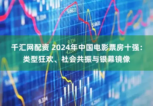 千汇网配资 2024年中国电影票房十强：类型狂欢、社会共振与银幕镜像