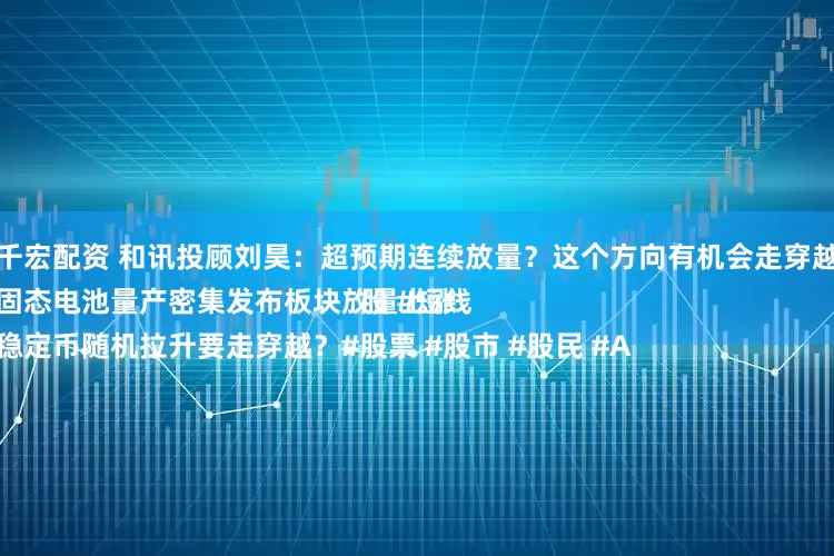 千宏配资 和讯投顾刘昊：超预期连续放量？这个方向有机会走穿越
固态电池量产密集发布板块放量上涨
稳定币随机拉升要走穿越？#股票 #股市 #股民 #A股 #短线