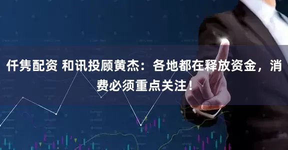 仟隽配资 和讯投顾黄杰：各地都在释放资金，消费必须重点关注！