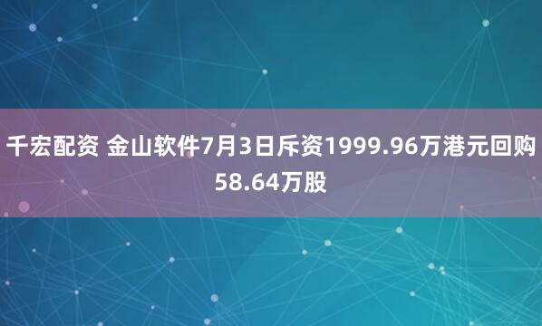 千宏配资 金山软件7月3日斥资1999.96万港元回购58.64万股