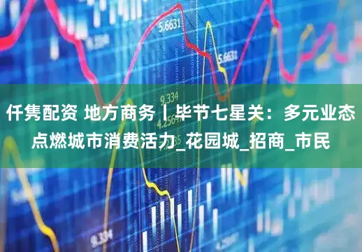 仟隽配资 地方商务丨毕节七星关：多元业态点燃城市消费活力_花园城_招商_市民