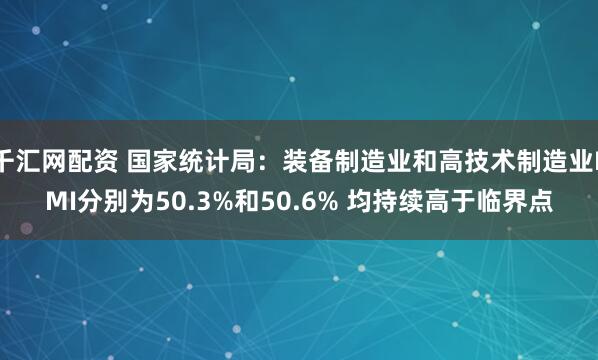 千汇网配资 国家统计局：装备制造业和高技术制造业PMI分别为50.3%和50.6% 均持续高于临界点