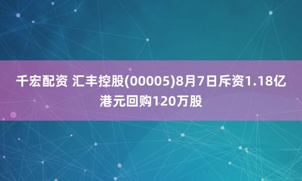 千宏配资 汇丰控股(00005)8月7日斥资1.18亿港元回购120万股