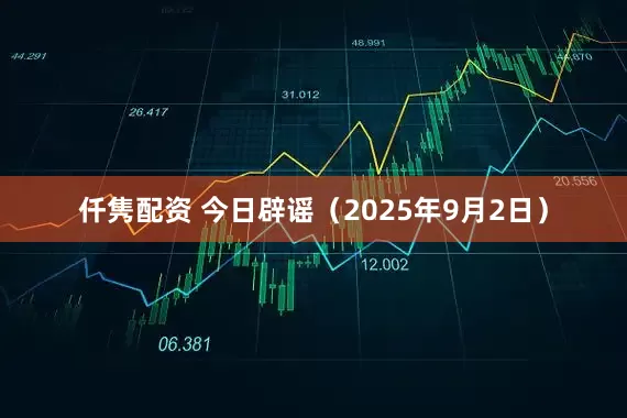 仟隽配资 今日辟谣（2025年9月2日）