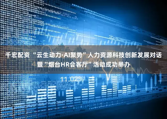 千宏配资 “云生动力·AI聚势”人力资源科技创新发展对话暨“烟台HR会客厅”活动成功举办